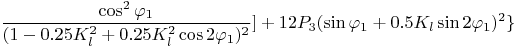 $$   \frac { \cos^2 \varphi_1} { ( 1 - 0.25 K_l^2 + 0.25 K_l^2 \cos 2 \varphi_1 )^2} ] + 12 P_3 (\sin \varphi_1 +  0.5 K_l  \sin 2 \varphi_1)^2 \}  $$